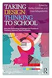 Taking Design Thinking To School How The Technology Of Design Can Transform Teachers Learners And Classrooms English Edition