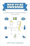 How To Be Swedish A Quick Guide To Swedishness In 55 Steps English Edition