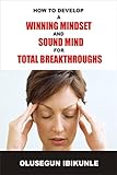 How To Develop A Winning Mindset And Sound Mind For Total Breakthroughs Success Motivation Success In Business Mind Power Control Your Emotions English Edition