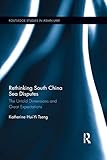 Rethinking South China Sea Disputes The Untold Dimensions And Great Expectations Routledge Studies In Asian Law English Edition