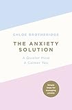 The Anxiety Solution A Quieter Mind A Calmer You English Edition