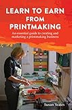 Learn To Earn From Printmaking An Essential Guide To Creating And Marketing A Printmaking Business English Edition