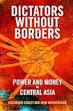 Dictators Without Borders Power And Money In Central Asia English Edition