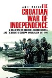 The Croatian War Of Independence Serbias War Of Conquest Against Croatia And The Defeat Of Serbian Imperialism 19911995 English Edition