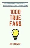 1000 True Fans Use Kevin Kellys Simple Idea To Earn A Living Doing What You Love English Edition
