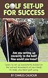 Golf Setup For Success Learn To Set Up Consistently Based On The Natural Movements Of Your Body To Make Your Best Golf Swing English Edition