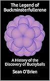 The Legend Of Buckminsterfullerene A History Of The Discovery Of Buckyballs
