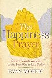 The Happiness Prayer Ancient Jewish Wisdom For The Best Way To Live Today
