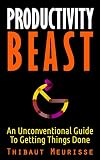 Productivity Beast An Unconventional Guide To Getting Things Done Includes A Free Workbook English Edition