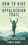How To Hike The Appalachian Trail A Comprehensive Guide To Plan And Prepare For A Successful Thruhike English Edition