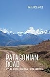 Patagonian Road A Year Alone Through Latin America