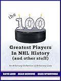 The 100 Greatest Players In Nhl History And Other Stuff An Arbitrary Collection Of Arbitrary Lists English Edition