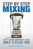Step By Step Mixing How To Create Great Mixes Using Only 5 Plugins English Edition