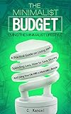 The Minimalist Budget A Practical Guide On Living Well Spending Less How To Save Money And Living Your Life With A Minimalist Lifestyle English Edition