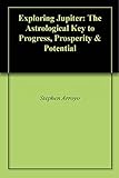 Exploring Jupiter The Astrological Key To Progress Prosperity Potential English Edition