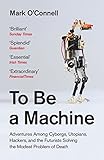 To Be A Machine Adventures Among Cyborgs Utopians Hackers And The Futurists Solving The Modest Problem Of Death English Edition