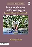 Renaissance Porticoes And Painted Pergolas Nature And Culture In Early Modern Italy Visual Culture In Early Modernity English Edition