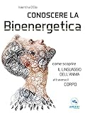 Conoscere La Bioenergetica Come Scoprire Il Linguaggio Dellanima Attraverso Il Corpo Italian Edition