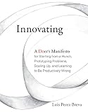 Innovating A Doers Manifesto For Starting From A Hunch Prototyping Problems Scaling Up And Learning To Be Productively Wrong The Mit Press English Edition