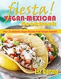 Fiesta Vegan Mexican Cookbook Over 75 Authentic Veganmexican Food Recipes Included English Edition