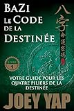 Le Code De La Destin%C3%A9e: Votre Guide Pour Les Quatre Piliers De La Destin%C3%A9e (bazi T. 1)
