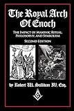 The Royal Arch Of Enoch The Impact Of Masonic Ritual Philosophy And Symbolism Second Edition English Edition