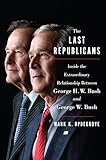 The Last Republicans Inside The Extraordinary Relationship Between George Hw Bush And George W Bush English Edition