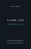 Living Life Backward How Ecclesiastes Teaches Us To Live In Light Of The End