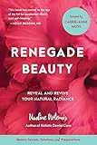 Renegade Beauty Reveal And Revive Your Natural Radiancebeauty Secrets Solutions And Preparations English Edition