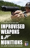 Improvised Weapons Munitions Us Army Ultimate Handbook How To Create Explosive Devices Weapons From Available Materials Propellants Mines Grenades And Delay Mechanisms English Edition