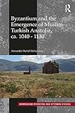 Byzantium And The Emergence Of Muslimturkish Anatolia Ca 10401130 Birmingham Byzantine And Ottoman Studies Book 20 English Edition