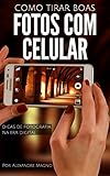 Como Tirar Boas Fotos Com O Celular Dicas De Fotografia Na Era Digital Portuguese Edition