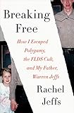 Breaking Free How I Escaped Polygamy The Flds Cult And My Father Warren Jeffs English Edition