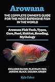Arowana The Complete Owners Guide For The Most Expensive Fish In The World Arowana Fish Tank Types Care Food Habitat Breeding Mythology Silver Black Golden Green English Edition