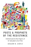 Poets And Prophets Of The Resistance Intellectuals And The Origins Of El Salvadors Civil War
