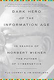 Dark Hero Of The Information Age In Search Of Norbert Wiener The Father Of Cybernetics English Edition