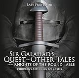 Sir Galahads Quest And Other Tales Of The Knights Of The Round Table Childrens Arthurian Folk Tales