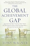 The Global Achievement Gap Why Even Our Best Schools Dont Teach The New Survival Skills Our Children Needand What We Can Do About It English Edition