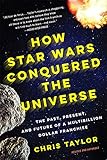 How Star Wars Conquered The Universe The Past Present And Future Of A Multibillion Dollar Franchise English Edition