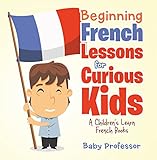 Beginning French Lessons For Curious Kids A Childrens Learn French Books English Edition