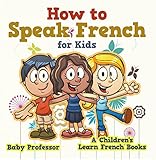 How To Speak French For Kids A Childrens Learn French Books English Edition