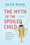 The Myth Of The Spoiled Child Challenging The Conventional Wisdom About Children And Parenting English Edition