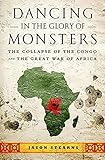 Dancing In The Glory Of Monsters The Collapse Of The Congo And The Great War Of Africa English Edition