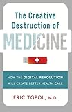 The Creative Destruction Of Medicine How The Digital Revolution Will Create Better Health Care English Edition