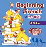 Beginning French For Kids A Guide A Childrens Learn French Books English Edition
