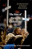 The Rise Of Network Christianity How Independent Leaders Are Changing The Religious Landscape Global Pentecost Charismat Christianity English Edition