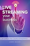 Live Streaming Your Business A Guide For The Creative Entrepreneur English Edition