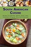 South American Cuisine Recipes Of Argentina Bolivia Brazil Chile Columbia Paraguay Peru And Venezuela English Edition