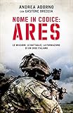 Nome In Codice Ares Le Missioni Le Battaglie La Formazione Di Un Eroe Italiano Italian Edition