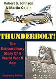 Thunderbolt The Extraordinary Story Of A World War Ii Ace Illustrated Edition English Edition